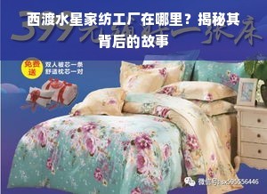 西渡水星家纺工厂在哪里？揭秘其背后的故事与家居装饰启示